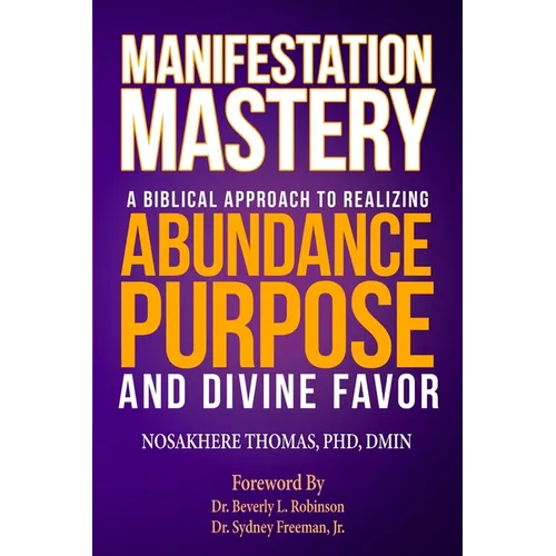 Manifestation Mastery: A Biblical Approach to Realizing Abundance, Purpose, and Divine Favor