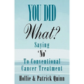 You Did What? Saying 'No' To Conventional Cancer Treatment