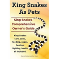 King Snakes as Pets. King Snakes Comprehensive Owner's Guide. Kingsnakes Care, Costs, Feeding, Cages, Heating, Lighting, Health All Included.