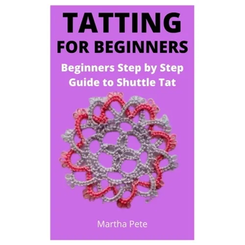 Tatting for Beginners: Beginners Step by Step Guide to Shuttle Tat