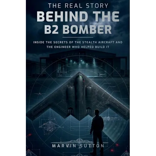 The Real Story Behind the B2 Bomber: Inside the Untold Engineering Story of America's Stealth Aircraft