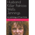 Husband Killer Patricia Wells Jennings An Anthology of True Crime