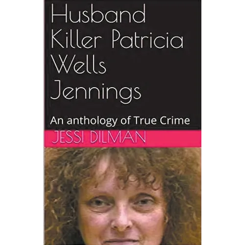 Husband Killer Patricia Wells Jennings An Anthology of True Crime