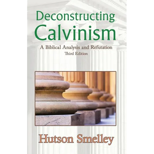 Deconstructing Calvinism: A Biblical Analysis and Refutation
