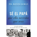 The S�� El Pap�� Que Ella Necesita Que Seas: La Huella Indeleble Que Un Padre Deja En La Vida de Su Hija = Be the Dad She