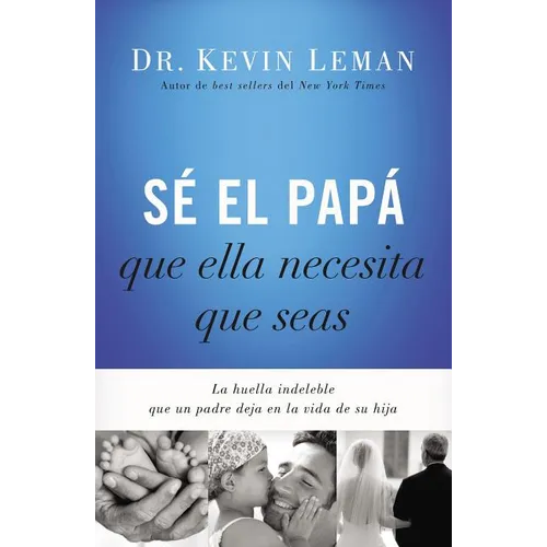 The S�� El Pap�� Que Ella Necesita Que Seas: La Huella Indeleble Que Un Padre Deja En La Vida de Su Hija = Be the Dad She