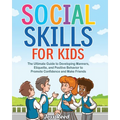 Social Skills for Kids: The Ultimate Guide to Developing Manners, Etiquette, and Positive Behavior to Promote Confidence and Make Friends
