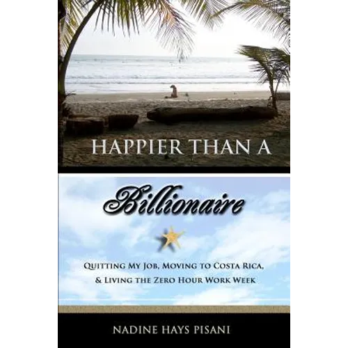 Happier Than a Billionaire: Quitting My Job, Moving to Costa Rica, and Living the Zero Hour Work Week