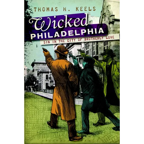 Wicked Philadelphia: Sin in the City of Brotherly Love