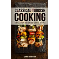 Classical Turkish Cooking: Simple, Easy, and Unique Turkish Recipes