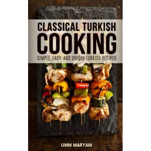 Classical Turkish Cooking: Simple, Easy, and Unique Turkish Recipes