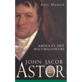 John Jacob Astor: America's First Multimillionaire