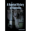 A Haunted History of Knoxville: hanged killers, re-animated corpses, tragic fires, cold-blooded murder, and sweet revenge