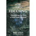How I Teach Focusing: Discovering the Gift of Your Inner Wisdom