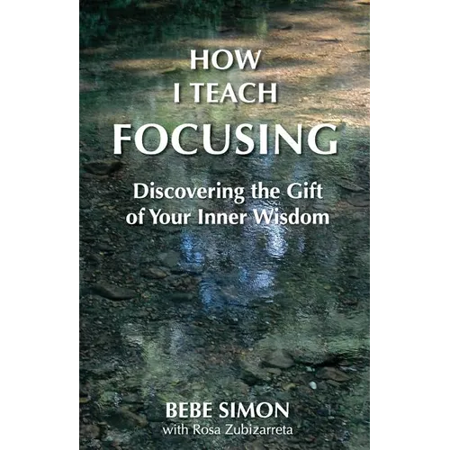 How I Teach Focusing: Discovering the Gift of Your Inner Wisdom