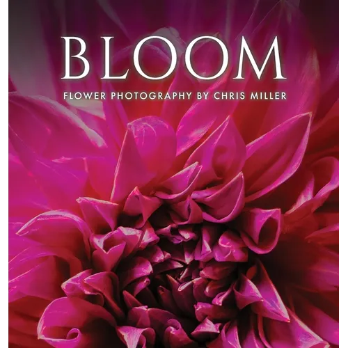 Bloom: Flower Photography by Chris Miller