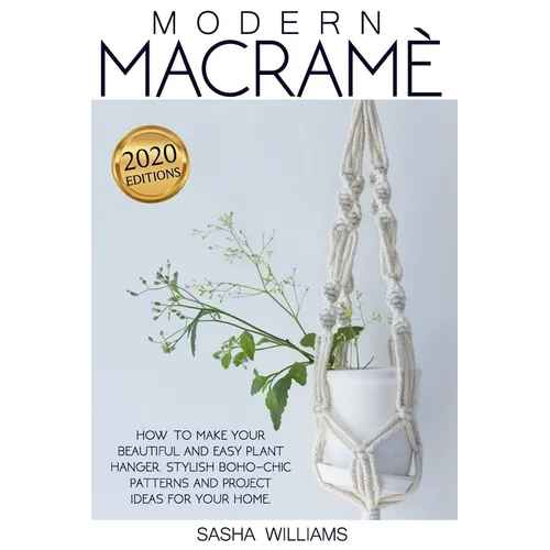 Modern Macramè: How to make your beautiful and easy plant hanger. Stylish Boho-Chic patterns and project ideas for your home