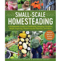 Small-Scale Homesteading: A Sustainable Guide to Gardening, Keeping Chickens, Maple Sugaring, Preserving the Harvest, and More