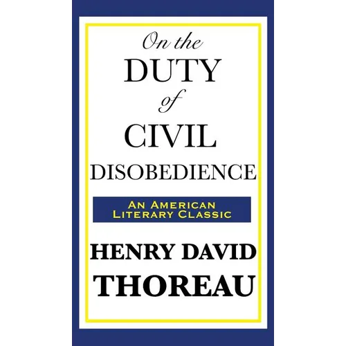 On the Duty of Civil Disobedience: A Classic Essay on Individual Conscience and Resistance to Unjust Authority