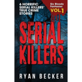 Serial Killers Volume 1: 6 Horrific Serial Killers' True Crime Stories