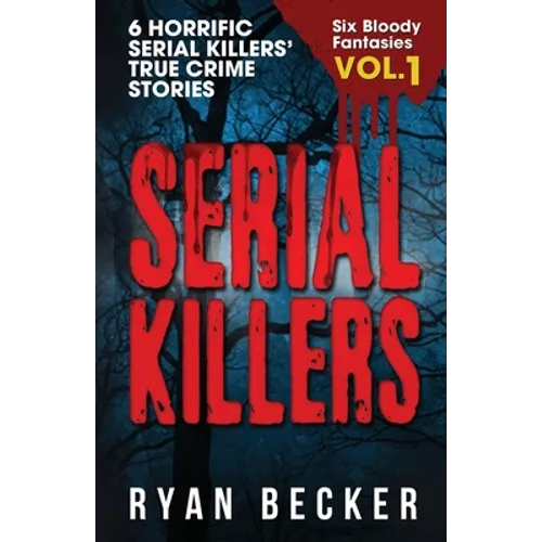 Serial Killers Volume 1: 6 Horrific Serial Killers' True Crime Stories