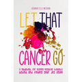 Let That Cancer Go: A Guidebook for Leaving Negative Thoughts Behind and Finding Your Joy Again