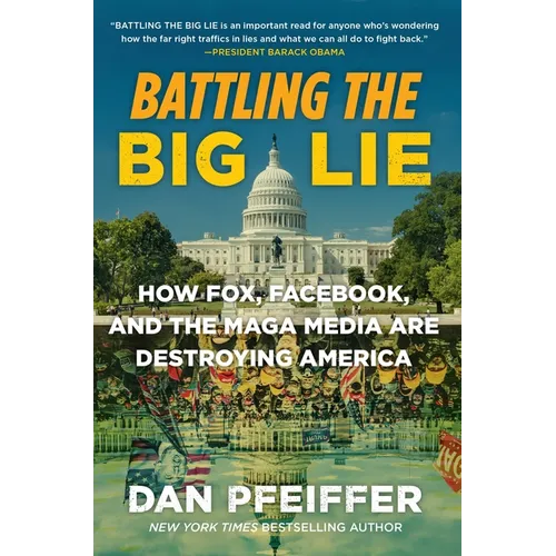 Battling the Big Lie: How Fox, Facebook, and the Maga Media Are Destroying America