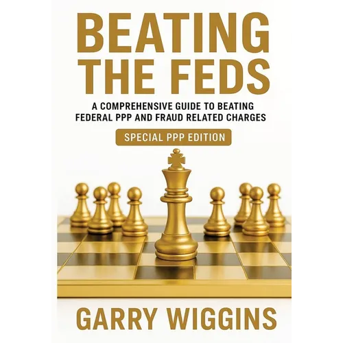 Beating the Feds: A Comprehensive Guide To Beating Federal PPP And Fraud Related Charges