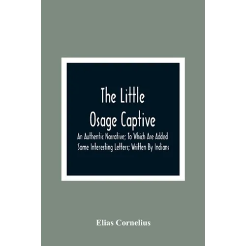 The Little Osage Captive: An Authentic Narrative; To Which Are Added Some Interesting Letters; Written By Indians