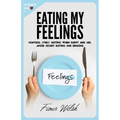 Eating My Feelings: Control Stress Eating When Happy And Sad, Avoid Secret Eating And Binging: workbook self help guide to overcome overea