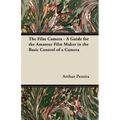 The Film Camera - A Guide for the Amateur Film Maker in the Basic Control of a Camera