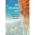 The Liberating Arts: Why We Need Liberal Arts Education