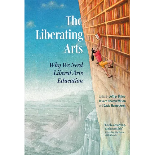 The Liberating Arts: Why We Need Liberal Arts Education