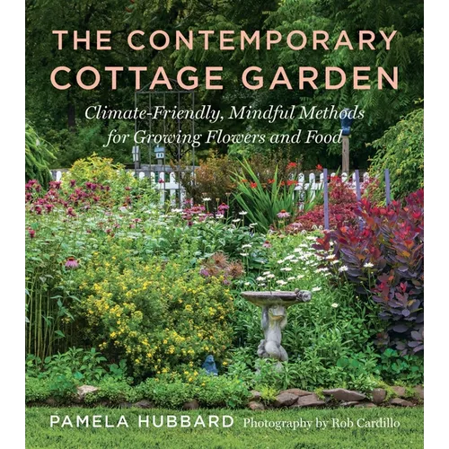 The Contemporary Cottage Garden: Climate-Friendly, Mindful Methods for Growing Flowers and Food