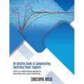 An Intuitive Guide to Compensating Switching Power Supplies: Apply Christophe Basso's Recipes on Loop Control