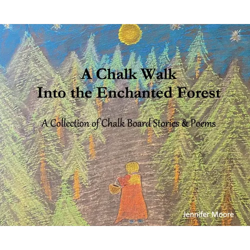 A Chalk Walk Into the Enchanted Forest: A Collection of Chalk Board Stories & Poems