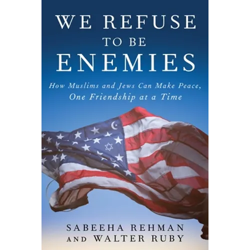 We Refuse to Be Enemies: How Muslims and Jews Can Make Peace, One Friendship at a Time