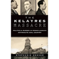 The Kelayres Massacre: Politics & Murder in Pennsylvania's Anthracite Coal Country