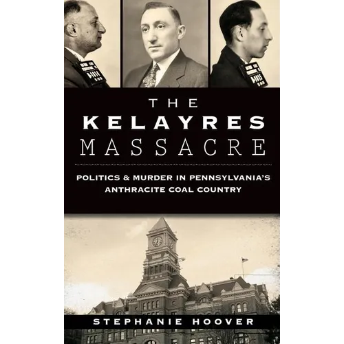 The Kelayres Massacre: Politics & Murder in Pennsylvania's Anthracite Coal Country