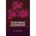 Get Yo' Life: Black Queer Placemaking