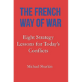 The French Way of War: Eight Strategy Lessons for Today's Conflicts