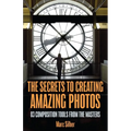 The Secrets to Creating Amazing Photos: 83 Composition Tools from the Masters (Photography Book)