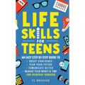 Life Skills for Teens: An Easy Step-By-Step Guide to Boost Confidence, Plan Your Future, Communicate Better, Manage Your Money & Time for Everyday Suc
