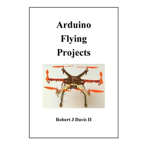 Arduino Flying Projects: How to Build Multicopters, from 100mm to 550mm