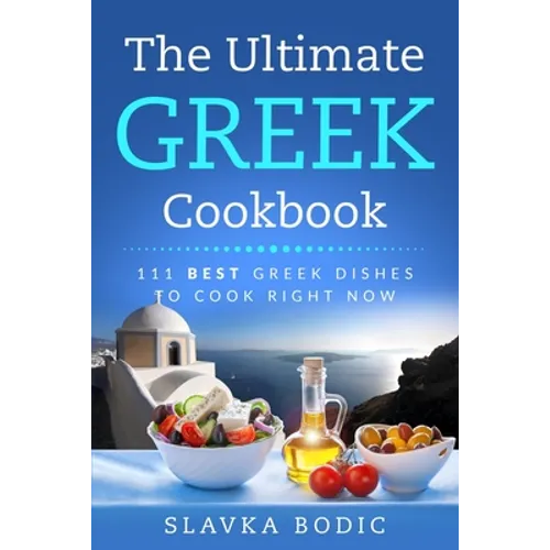 The Ultimate Greek Cookbook: 111 BEST Greek Dishes To Cook Right Now