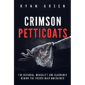 Crimson Petticoats: The Betrayal, Brutality and Bloodshed behind the French Maid Massacres