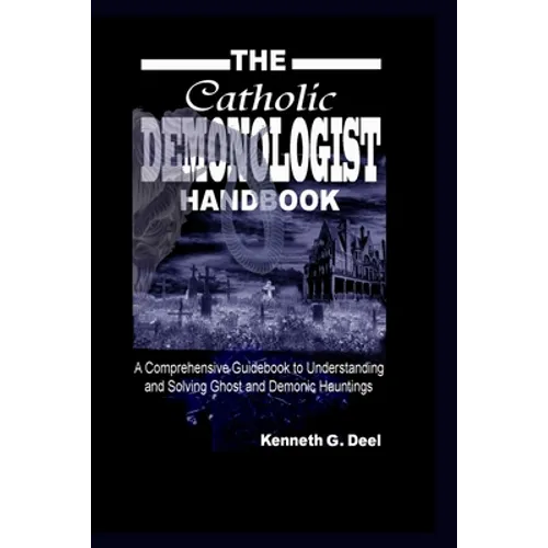 The Catholic Demonologist Handbook: A Comprehensive guidebook to understanding, diagnosing and solving Ghost and Demonic Hauntings.