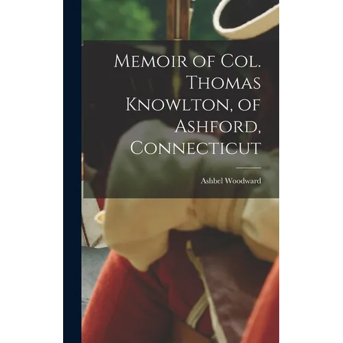 Memoir of Col. Thomas Knowlton, of Ashford, Connecticut