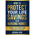 How to Protect Your Life Savings from Nursing Homes: A Simple, Actionable Guide to Shield Your Assets from Long-Term Care Costs