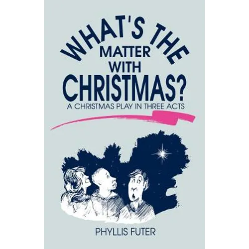 What's The Matter With Christmas?: A Christmas Play In Three Acts